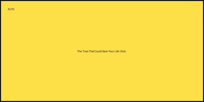 The Tires That Could Save Your Life (And Why You’re Probably Ignoring Them)